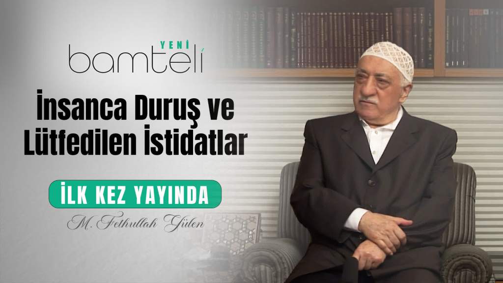 Bamteli Yeni - İnsanca Duruş ve Lütfedilen İstidâtlar
